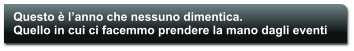 Questo  lanno che nessuno dimentica.  Quello in cui ci facemmo prendere la mano dagli eventi